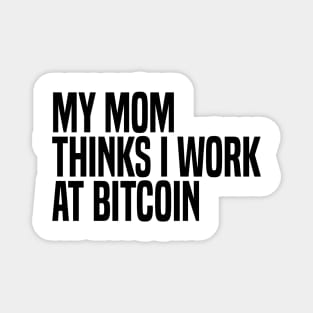 my mom thinks i work at bitcoin Magnet