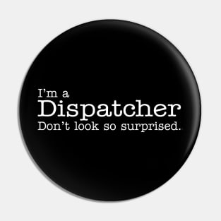 I'm a Dispatcher Don't Look So Surprised Funny Design Pin