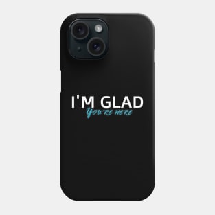 I'm Glad You're Here Phone Case