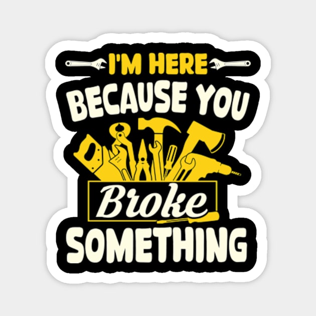 Im Here Because You Broke Something Funny Mechanic Magnet by David Brown