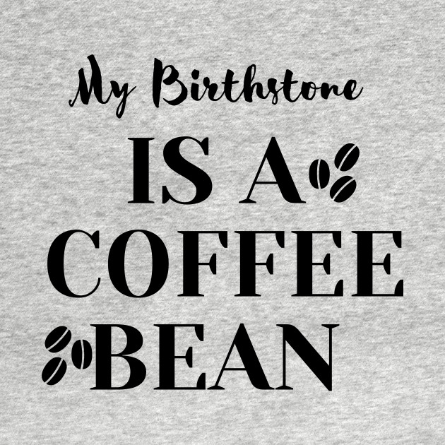 Disover My Birthstone IS A COFFEE BEAN - My Birthstone Is A Coffee Bean - T-Shirt