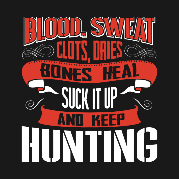 Blood clots sweat dries bones heal suck up and keep hunting tshirt by Anfrato