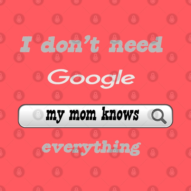 I Don't Need Google My Mom Knows Everything by Delicious Design