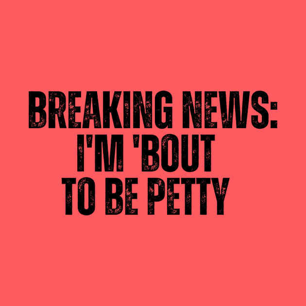 Breaking News I'm 'Bout To Be Petty by CoubaCarla