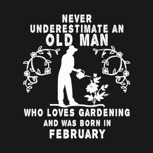 Never underestimate an old man who loves gardening and was born in February T-Shirt