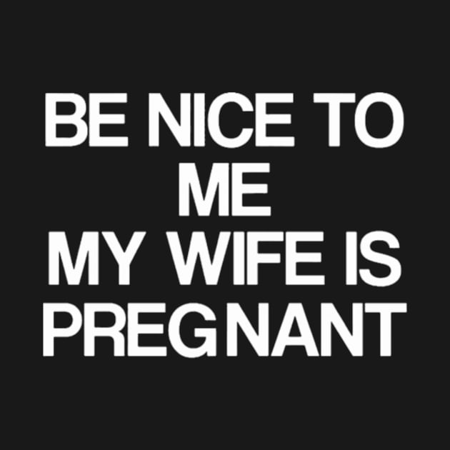 Be Nice To Me My Wife Is Pregnant by rooseveltmanthez