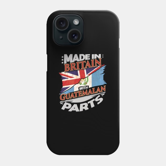 Made In Britain With Guatemalan Parts - Gift for Guatemalan From Guatemala Phone Case by Country Flags