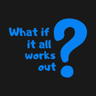 What if it all works out? T-Shirt