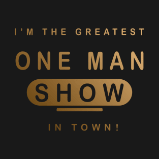 I'm The Greatest One Man Show in Town - Hot man Design T-Shirt