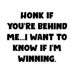 Honk If You're Behind Me I Want To Know If I'm Winning - Funny Bumper Sayings T-Shirt