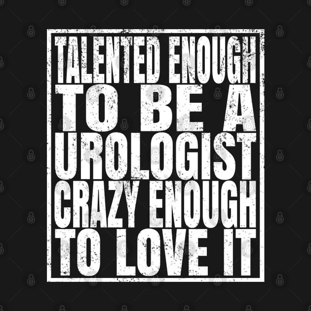 Talented Enough To Be A Urologist Crazy Enough To Love It graphic by Grabitees