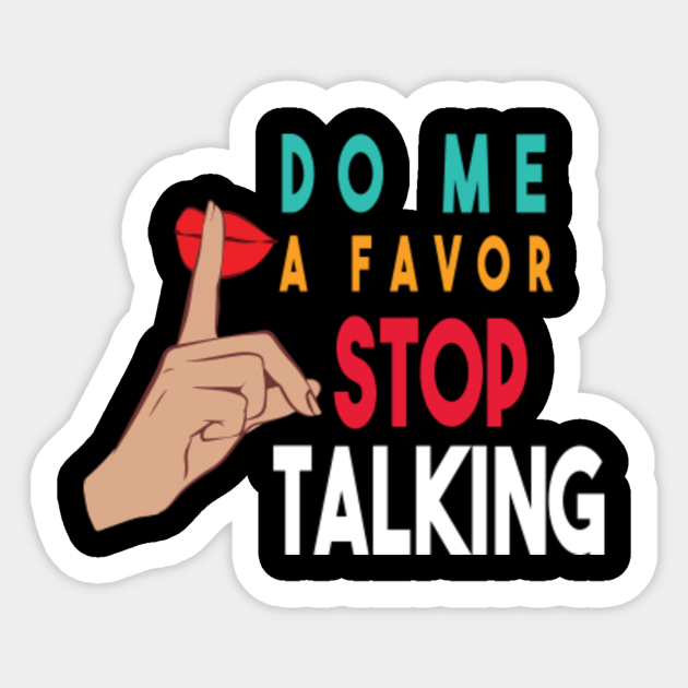 Do Me A Favor And Stop Talking A Fun Thing To Do In The Morning Is Not Talk To Me Do Not Interrupt Me When I M Talking To Myself