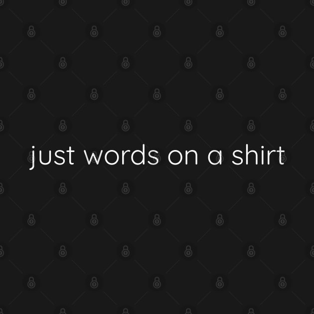 Just Words On A Shirt by Axiomfox