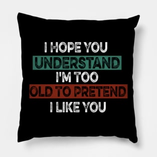 I Hope You Understand I'm Too Old To Pretend I Like You Pillow