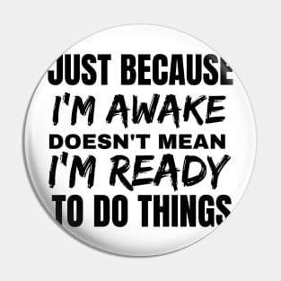 Just because i'm awake doesn't mean i'm ready to do things. Pin