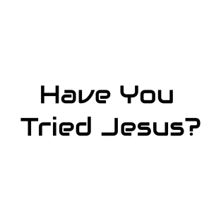 Have You Tries Jesus? T-Shirt