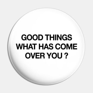 GOOD THINGS WHAT HAS COME OVER YOU Pin