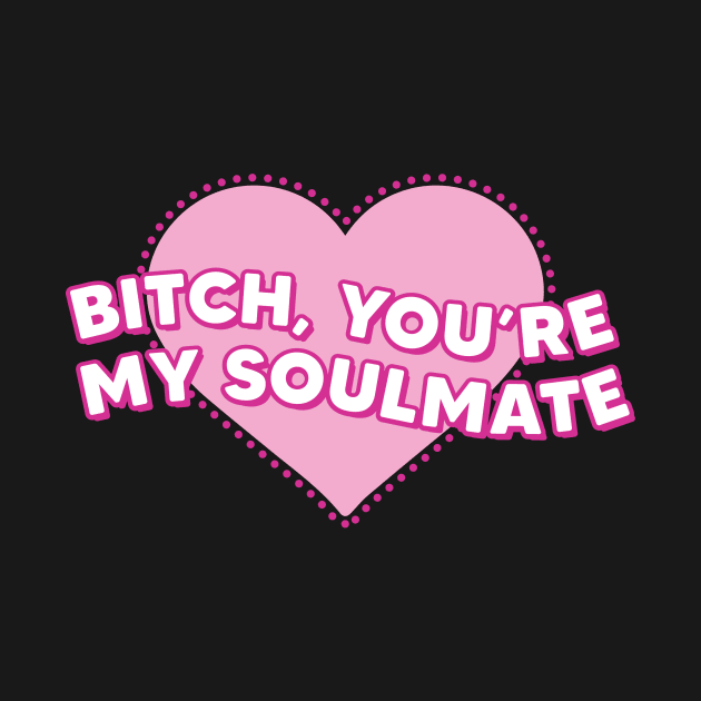 B*itch, You're My Soulmate by Bored Mama Design Co.