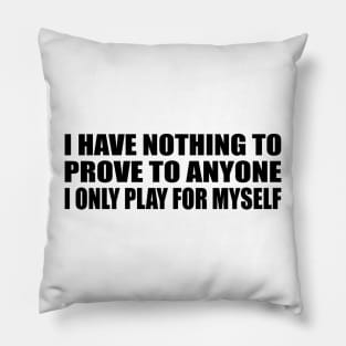 I have nothing to prove to anyone. I only play for myself Pillow