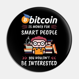 Bitcoin Is Money for Smart People, You Wouldn't Be Interested. Funny design for cryptocurrency fans. Pin