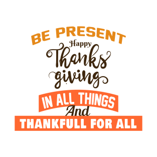 BE PRESENT  HAPPY THANKS GIVING  IN ALL THINGS T-Shirt