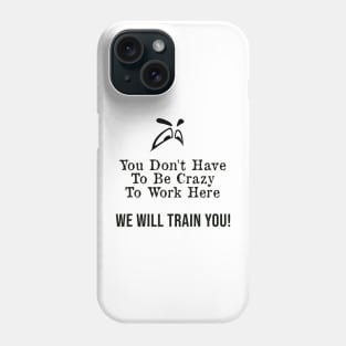 You Don't Have to Be Crazy to Work Here, We Will Train You ! Phone Case