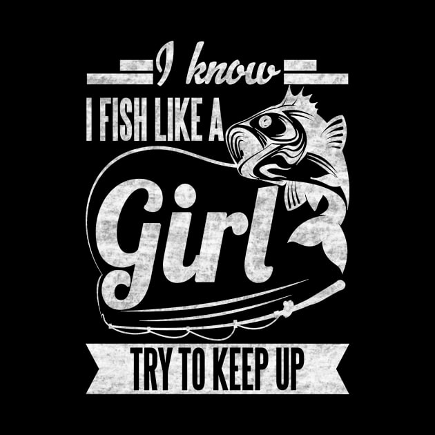 I know i fish like a girl try to keep up by SilverTee