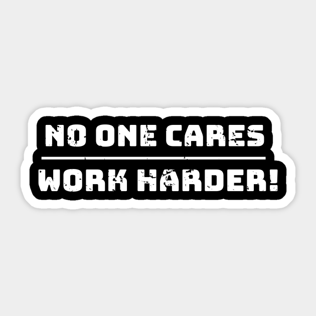 No one cares, work harder funny - Work Harder Quote - Sticker