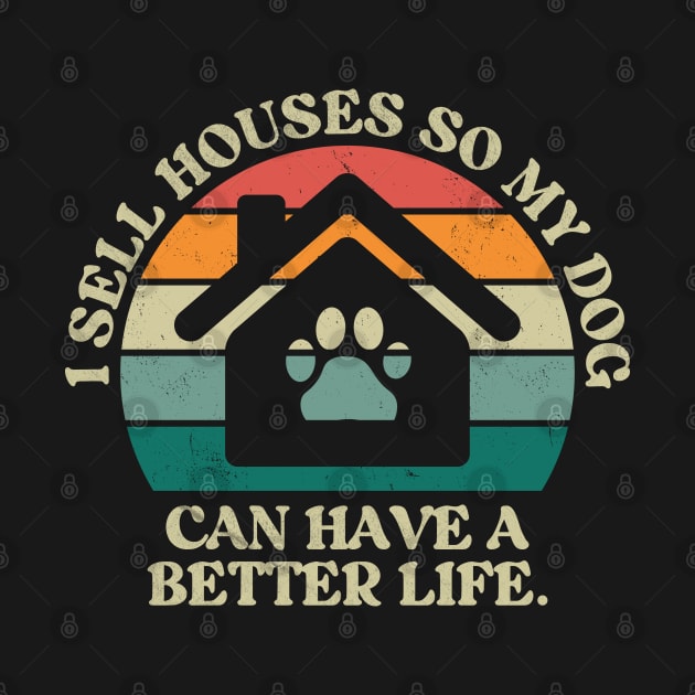 I Sell Houses So My Dog Can Have A better Life Funny Realtor by Nisrine