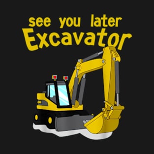 See You Later Excavator T-Shirt