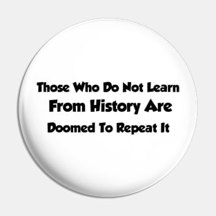 Those Who Do Not Learn From History Are Doomed To Repeat It Pin