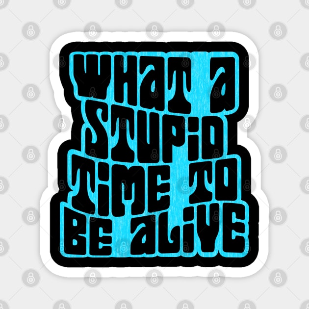 What a Stupid Time to Be Alive Magnet by Xanaduriffic