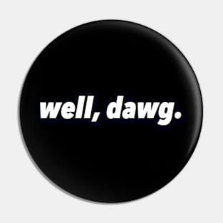 well, dawg. (Large Design) Pin