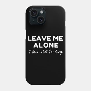 Leave Me Alone I know What I'm doing Phone Case