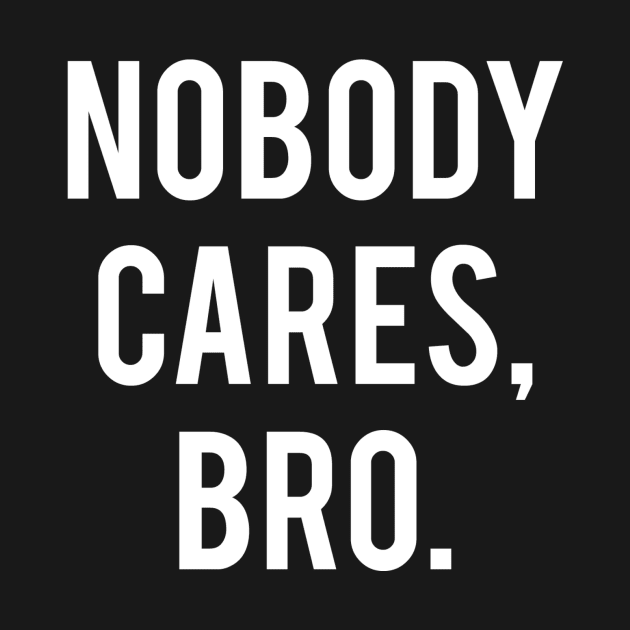 Nobody Cares, Bro. by ApatiaClothingCo