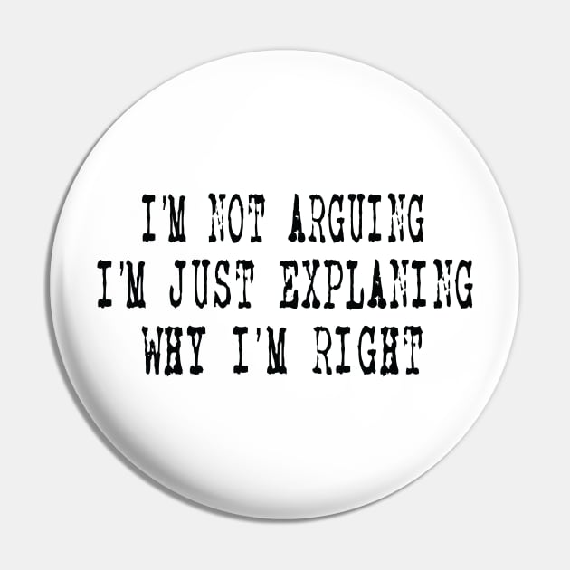 I'm Not Arguing I'm Just Explaining Why I'm Right Pin by ARBEEN Art