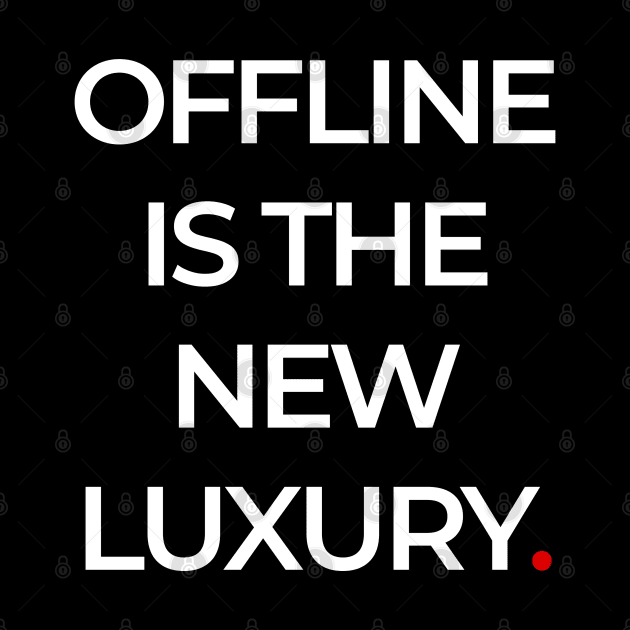 OFFLINE  IS THE NEW LUXURY by bmron