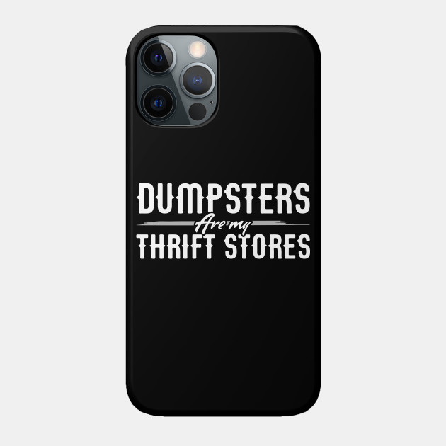 Dumpsters are my Thrift Stores for Dumpster Divers - Dumpster - Phone Case