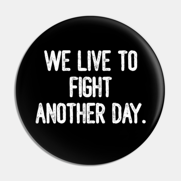 Live To Fight Another Day Quote We Live To Fight Another Day. - We Live To Fight Another Day - Pin |  Teepublic