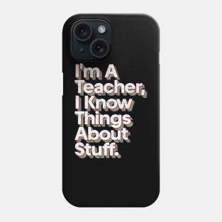 I'm A Teacher, I Know Things About Stuff Phone Case