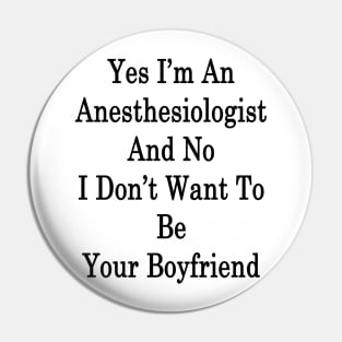 Yes I'm An Anesthesiologist And No I Don't Want To Be Your Boyfriend Pin