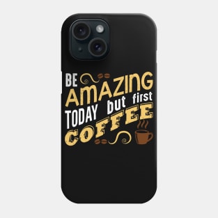 Be Amazing Today but first coffee Phone Case