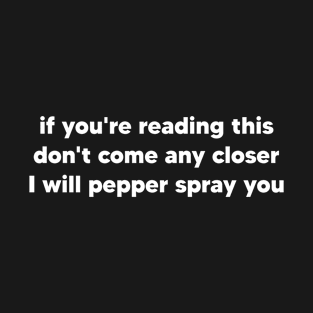 If you're reading this don't come any closer I will pepper spray you T-Shirt