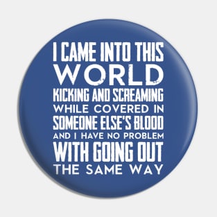 I came into this world kicking and screaming while covered in someone else's blood and I have no problem with going out the same way (white) Pin