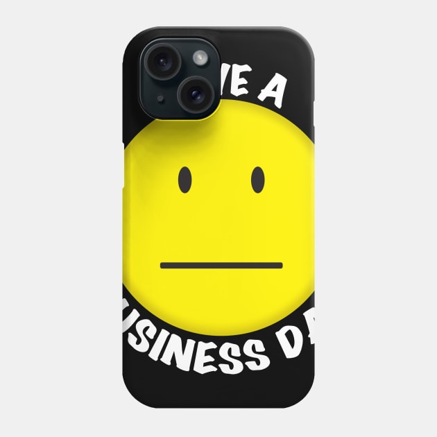 Have a Business Day Phone Case by WhatProductionsBobcaygeon