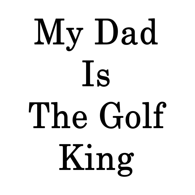 My Dad Is The Golf King by supernova23