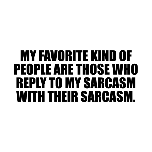 My favorite kind of people are those who reply to my sarcasm with their sarcasm by CRE4T1V1TY