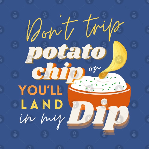 Don’t Trip Potato Chip, or You’ll Land in My Dip by Mahaniganz