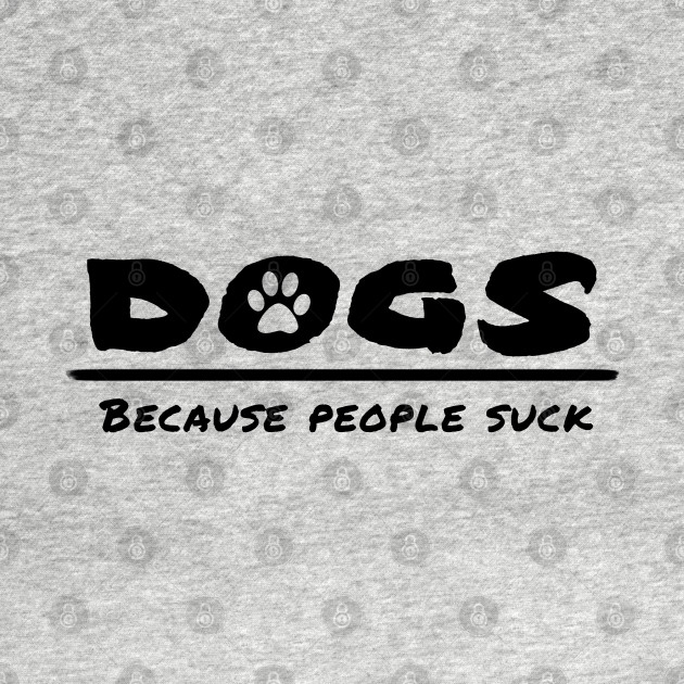 Disover Dogs - Because people suck - Dogs Because People Suck - T-Shirt