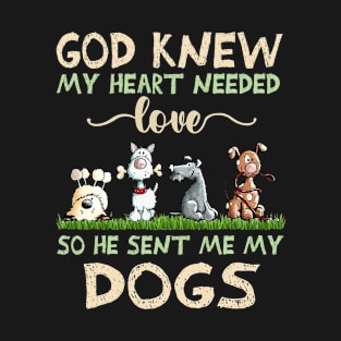 God Knew My Heart Needed Love So He Sent Me My Dogs T-Shirt